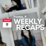 230409 – fromis_9 Weekly Recap